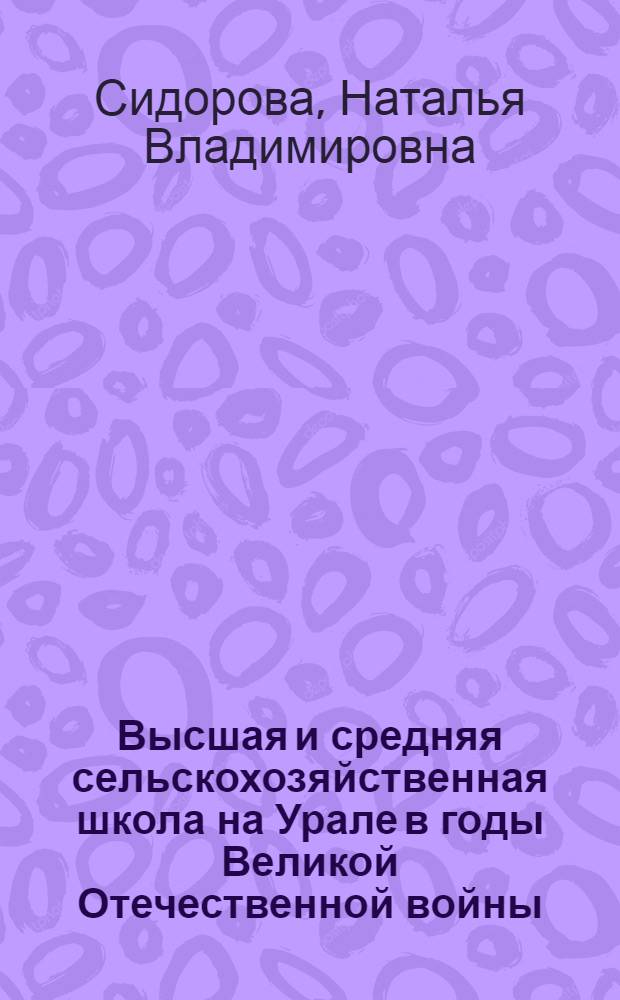Высшая и средняя сельскохозяйственная школа на Урале в годы Великой Отечественной войны (1941-1945) : автореферат диссертации на соискание ученой степени к. ист. н. : специальность 07.00.02 <Отечеств. история>