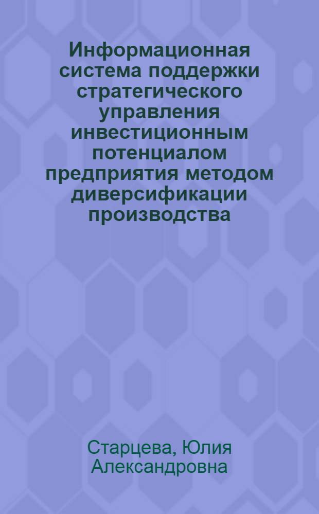 Информационная система поддержки стратегического управления инвестиционным потенциалом предприятия методом диверсификации производства : автореферат диссертации на соискание ученой степени к. т. н. : специальность 05.13.10 <Упр. в соц. и эконом. системах>