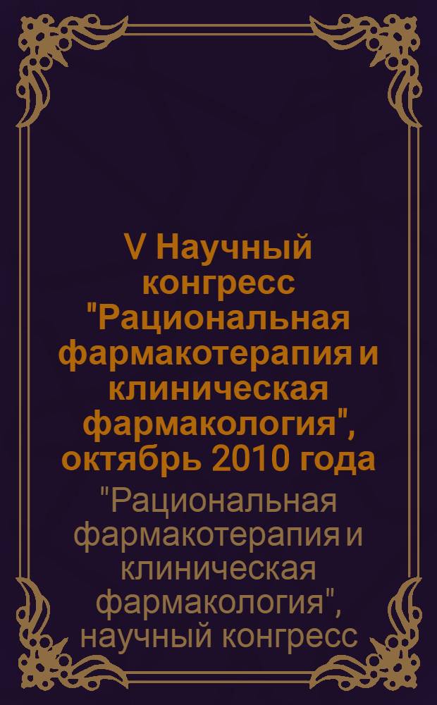 V Научный конгресс "Рациональная фармакотерапия и клиническая фармакология", [октябрь 2010 года, Санкт-Петербург] : сборник научных материалов