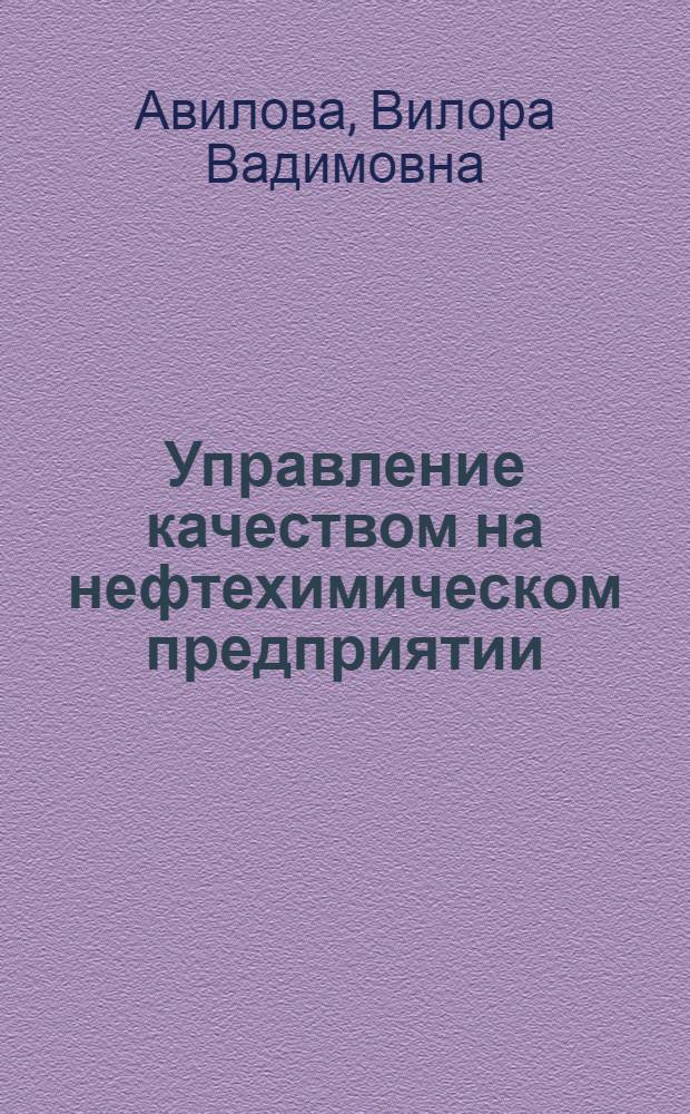 Управление качеством на нефтехимическом предприятии : учебное пособие : для студентов высших учебных заведений, обучающихся по специальности 080502 "Экономика и управление на предприятии нефтехимической промышленности"