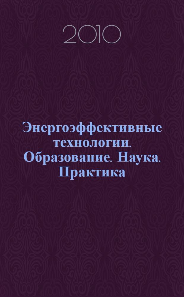 Энергоэффективные технологии. Образование. Наука. Практика : материалы Международной научно-практической конференции, (Минск, 20-21 мая 2010 г.) : в 3 т