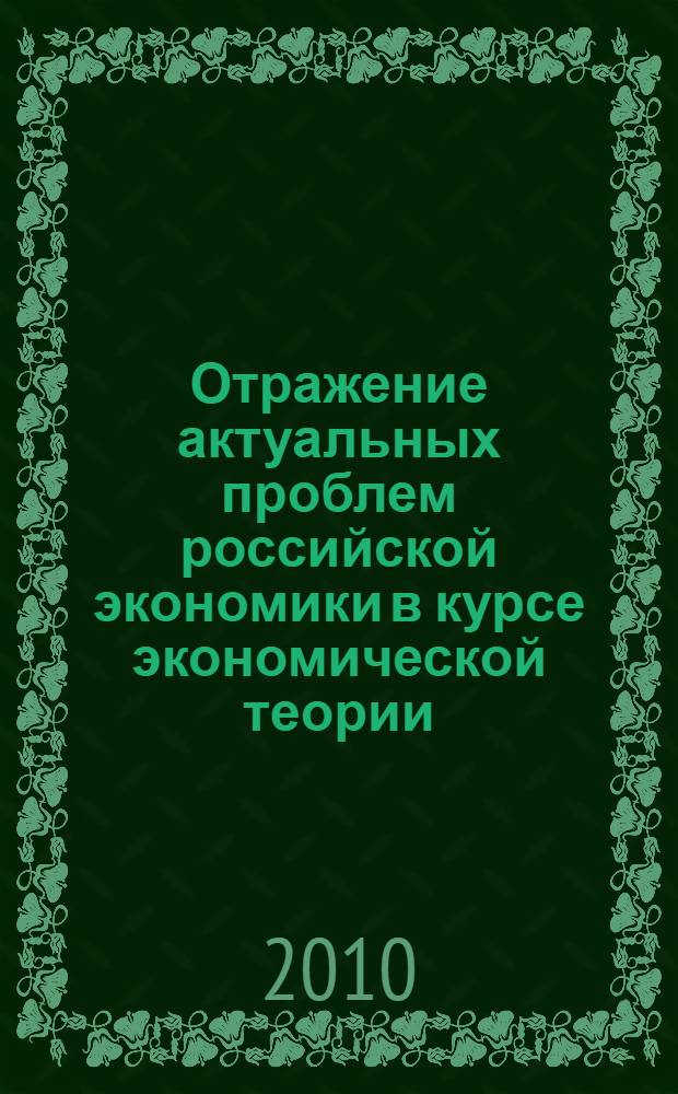 Отражение актуальных проблем российской экономики в курсе экономической теории : учебное пособие для аспирантов экономических специальностей ИЭФ, ИУИТ и студентов экономических специальностей