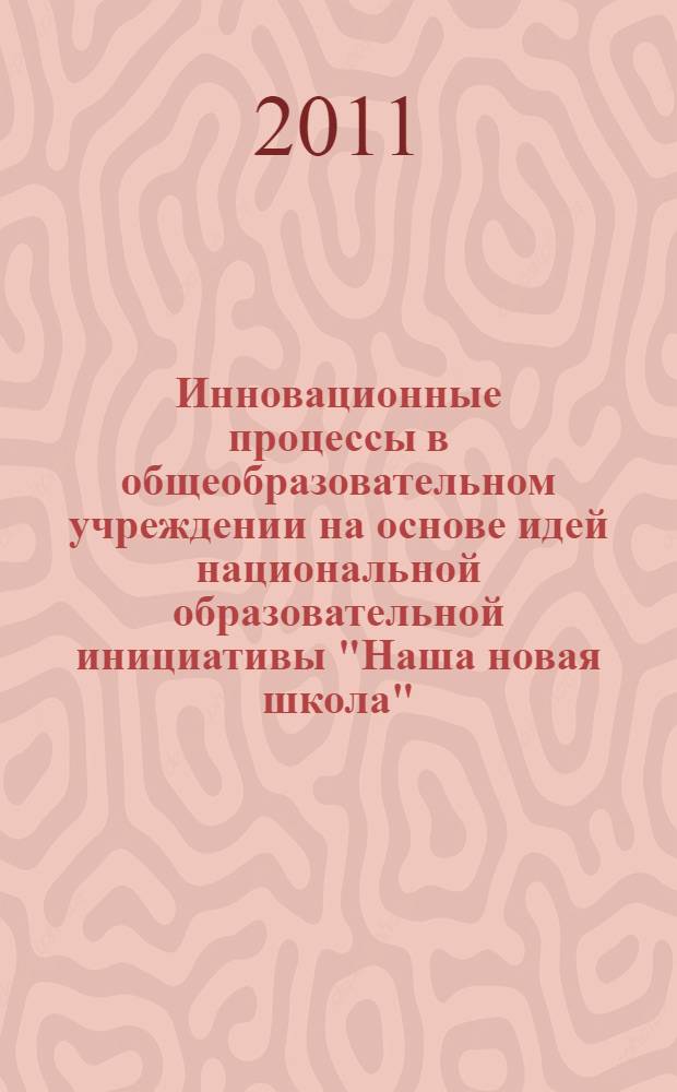 Инновационные процессы в общеобразовательном учреждении на основе идей национальной образовательной инициативы "Наша новая школа" : сборник материалов Всероссийской научно-методической конференции