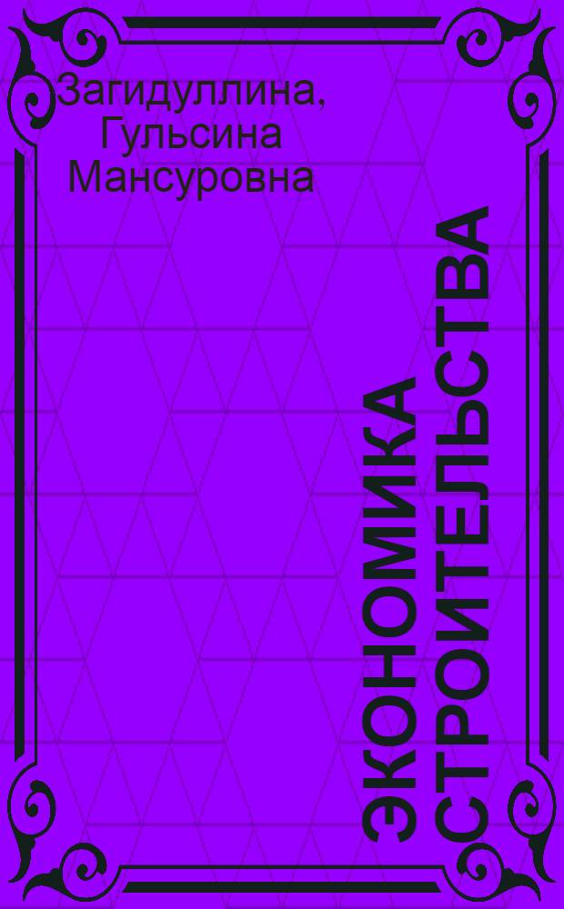 Экономика строительства : учебник : для высших учебных заведений, обучающихся по специальности 080502 "Экономика и управление на предприятии строительства"