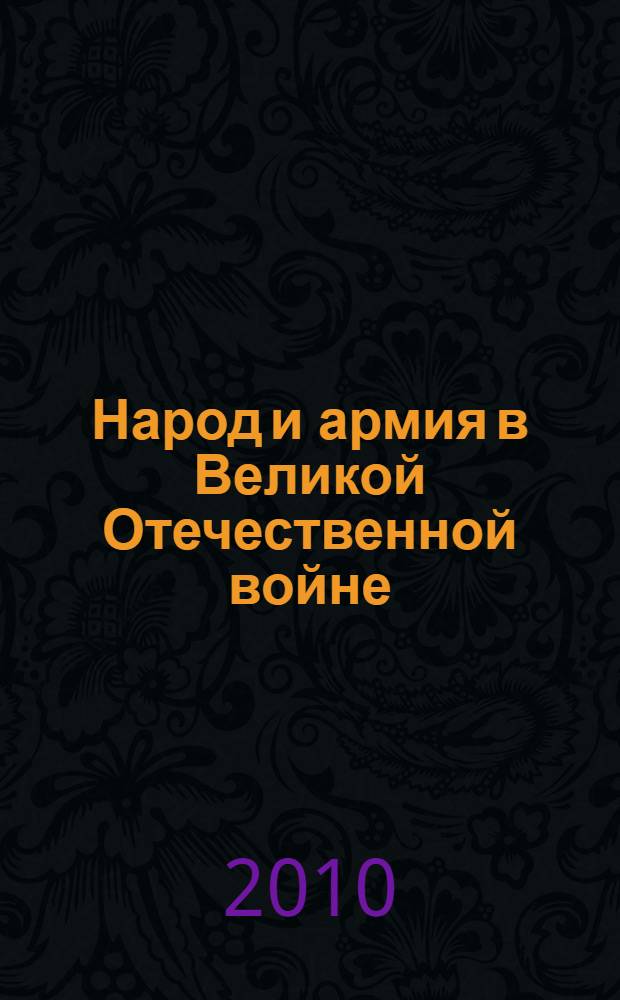 Народ и армия в Великой Отечественной войне (1941-1945 гг.) : материалы Всероссийской научно-практической конференции, 9 апреля 2010 г