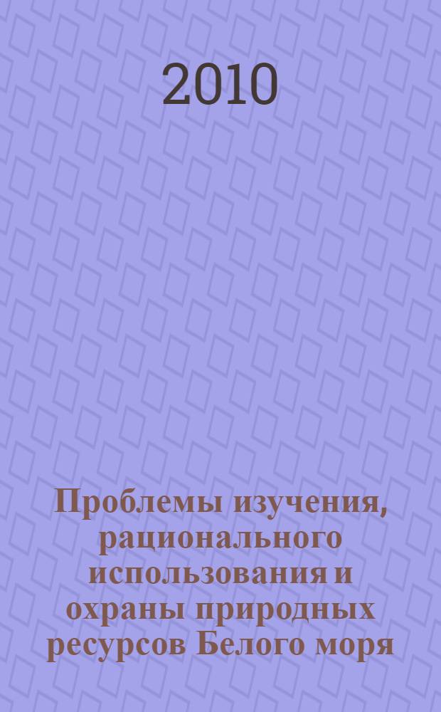 Проблемы изучения, рационального использования и охраны природных ресурсов Белого моря : материалы XI Всероссийской конференции с международным участием, 9-11 ноября 2010 г., С.-Петербург