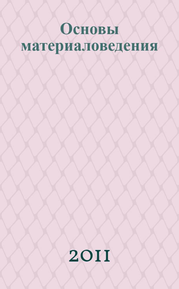 Основы материаловедения (металлообработка) : учебник : для использования в учебном процессе образовательных учреждений, реализующих программы начального профессионального образования