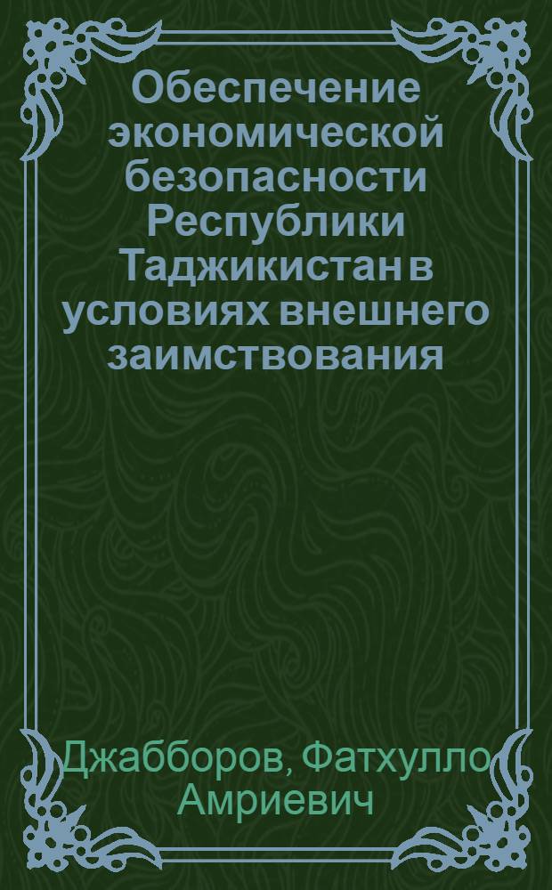 Обеспечение экономической безопасности Республики Таджикистан в условиях внешнего заимствования : автореферат диссертации на соискание ученой степени к.э.н. : специальность 08.00.05