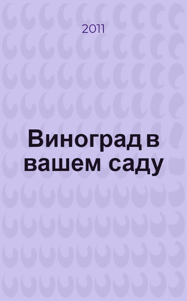 Виноград в вашем саду : надежные сорта для средней полосы, выращивание и уход, календарь работ