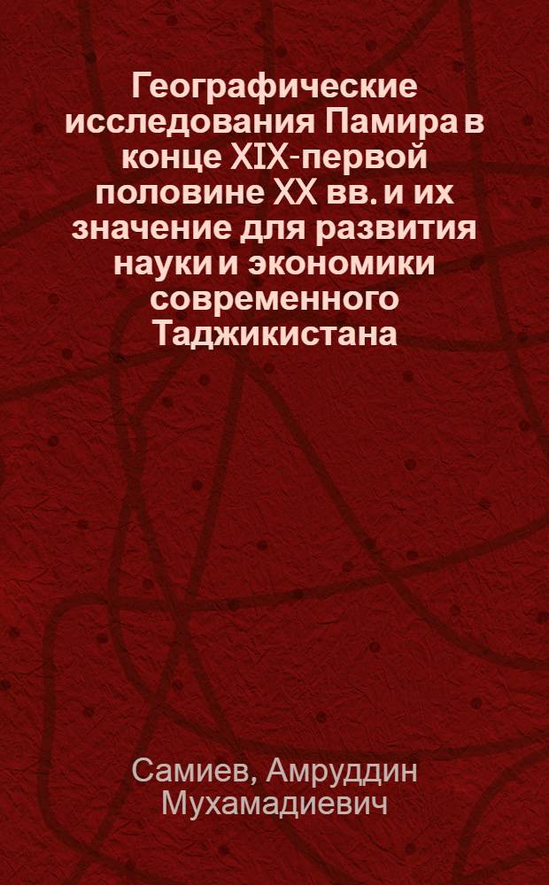 Географические исследования Памира в конце XIX-первой половине XX вв. и их значение для развития науки и экономики современного Таджикистана : автореферат диссертации на соискание ученой степени к.г.н. : специальность 25.00.24