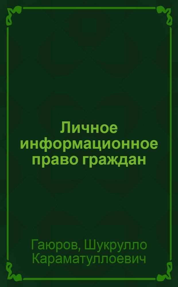 Личное информационное право граждан: проблемы гражданско-правового регулирования в Республике Таджикистан : автореферат диссертации на соискание ученой степени доктора юридических наук : специальность 12.00.03 <Гражданское право; предпринимательское право; семейное право; международное частное право>