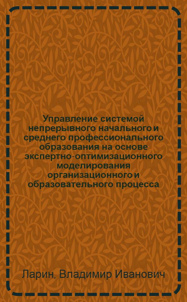 Управление системой непрерывного начального и среднего профессионального образования на основе экспертно-оптимизационного моделирования организационного и образовательного процесса : автореферат диссертации на соискание ученой степени кандидата технических наук : специальность 05.13.10 <Управление в социальных и экономических системах>