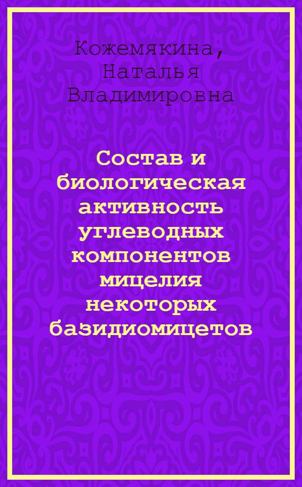 Состав и биологическая активность углеводных компонентов мицелия некоторых базидиомицетов : автореферат диссертации на соискание ученой степени кандидата биологических наук : специальность 03.02.03 <Микробиология>