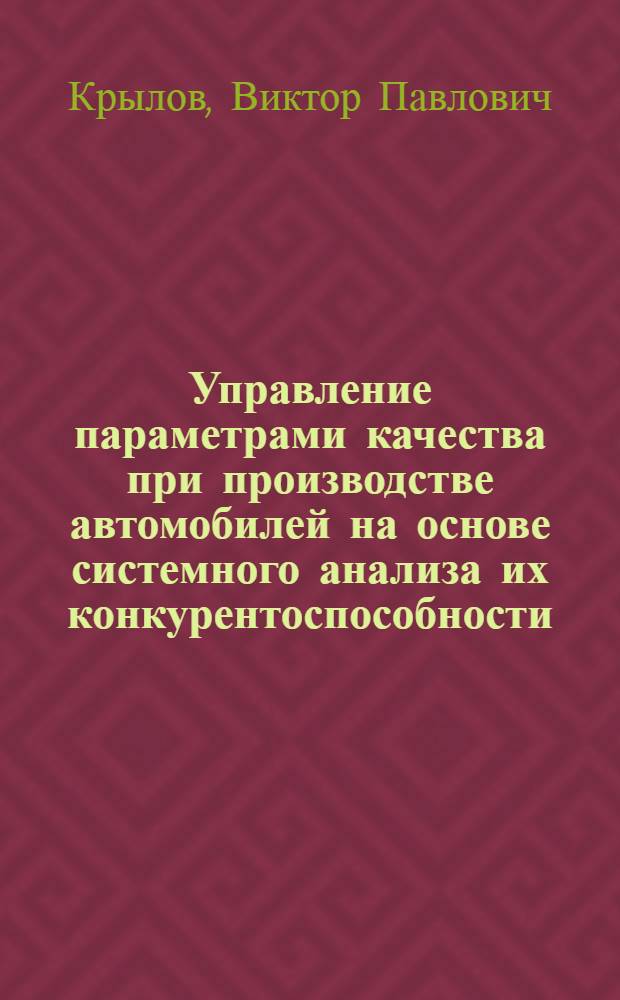 Управление параметрами качества при производстве автомобилей на основе системного анализа их конкурентоспособности : автореферат диссертации на соискание ученой степени кандидата технических наук : специальность 05.05.03 <Колесные и гусеничные машины> : специальность 05.13.01 <Системный анализ, управление и обработка информации по отраслям>
