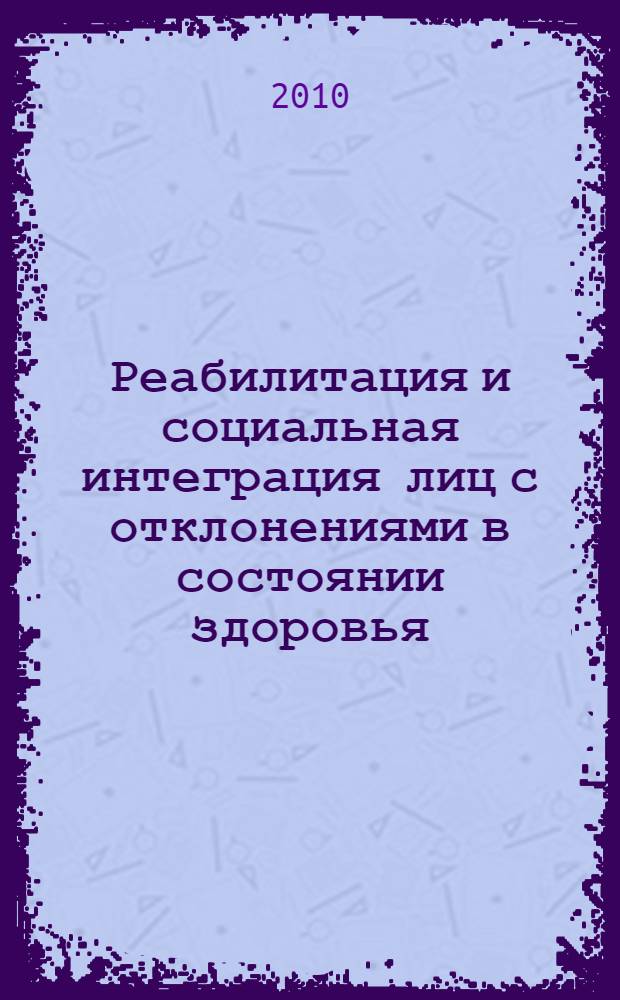 Реабилитация и социальная интеграция лиц с отклонениями в состоянии здоровья : коллективная монография : сборник статей