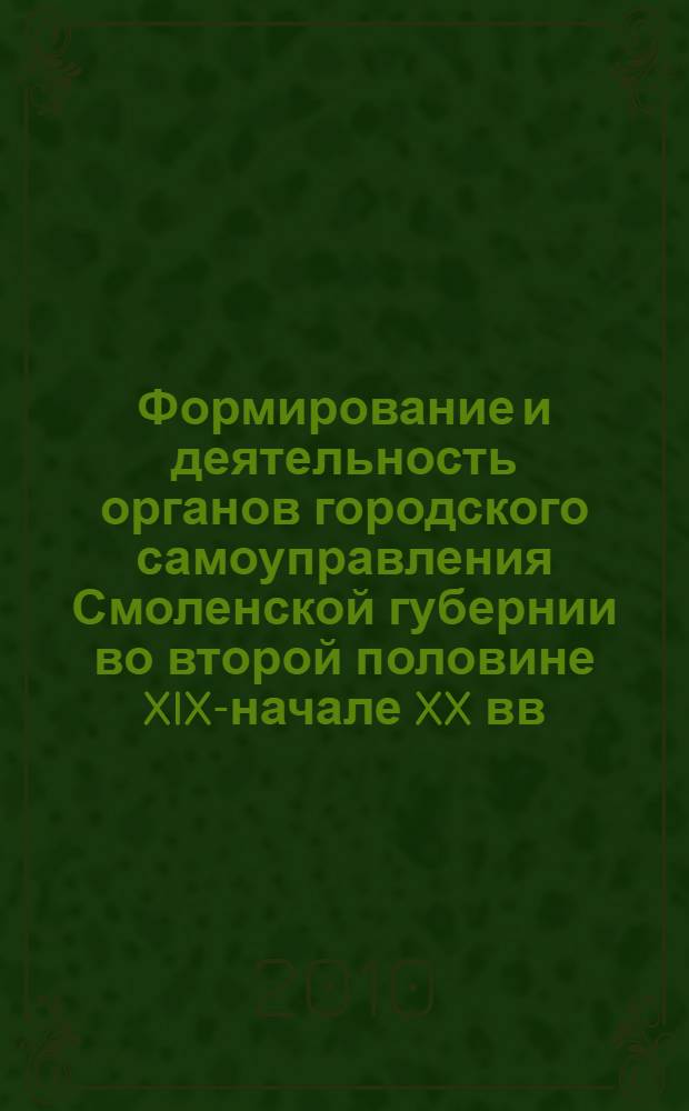 Формирование и деятельность органов городского самоуправления Смоленской губернии во второй половине XIX-начале XX вв. : автореферат диссертации на соискание ученой степени кандидата исторических наук : специальность 07.00.02 <Отечественная история>