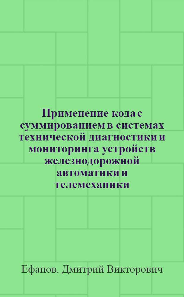 Применение кода с суммированием в системах технической диагностики и мониторинга устройств железнодорожной автоматики и телемеханики : автореферат диссертации на соискание ученой степени кандидата технических наук : специальность 05.22.08 <Управление процессами перевозок>