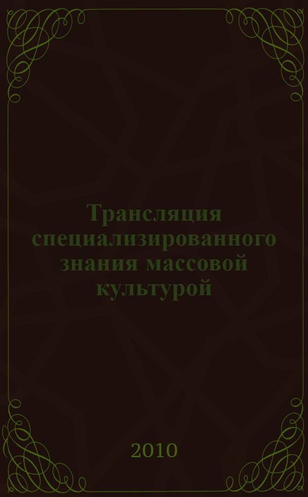 Трансляция специализированного знания массовой культурой: культурфилософский анализ : автореферат диссертации на соискание ученой степени кандидата философских наук : специальность 09.00.13 <Философская антропология, философия культуры>