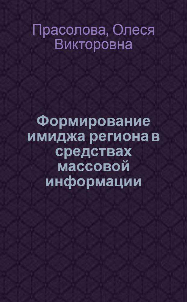 Формирование имиджа региона в средствах массовой информации : (на примере Ханты-Мансийского автономного округа - Югры) : автореферат диссертации на соискание ученой степени кандидата филологических наук : специальность 10.01.10 <Журналистика>