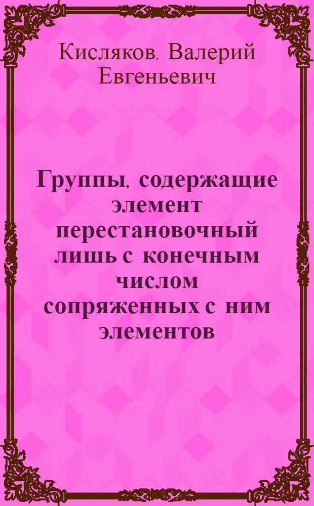Группы, содержащие элемент перестановочный лишь с конечным числом сопряженных с ним элементов : автореферат диссертации на соискание ученой степени кандидата физико-математических наук : специальность 01.01.06 <Математическая логика, алгебра и теория чисел>