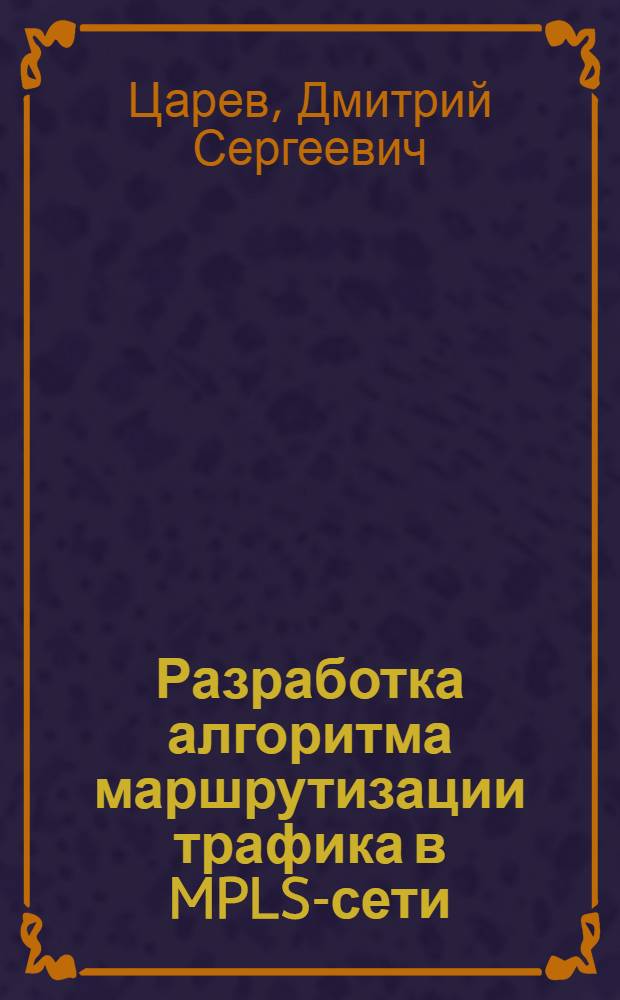 Разработка алгоритма маршрутизации трафика в MPLS-сети : автореферат диссертации на соискание ученой степени кандидата технических наук : специальность 05.12.13 <Системы, сети и устройства телекоммуникаций>
