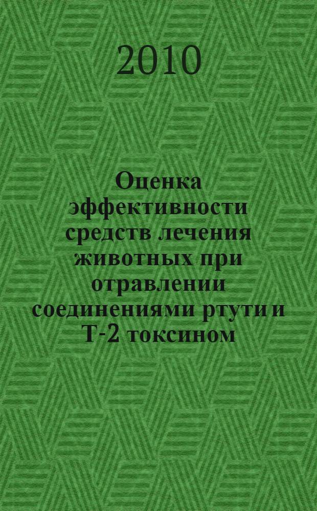 Оценка эффективности средств лечения животных при отравлении соединениями ртути и Т-2 токсином : автореферат диссертации на соискание ученой степени кандида : специальность 06.02.03 <Ветеринарная фармакология с токсикологией> : специальность 06.02.02 <Ветеринарная микробиология, вирусология, эпизоотология, микология с митотоксикологией и иммунология>