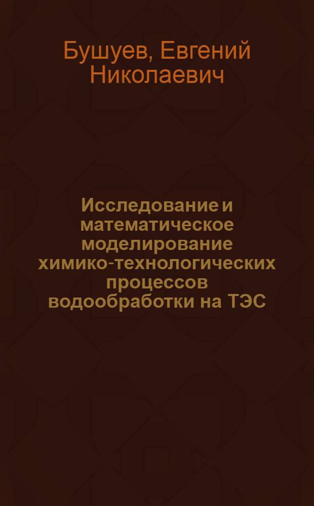 Исследование и математическое моделирование химико-технологических процессов водообработки на ТЭС : автореферат диссертации на соискание ученой степени доктора технических наук : специальность 05.14.14 <Тепловые электрические станции, их энергетические системы и агрегаты>
