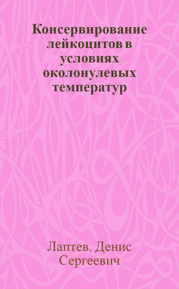 Консервирование лейкоцитов в условиях околонулевых температур : (экспериментальное исследование) : автореферат диссертации на соискание ученой степени кандидата биологических наук : специальность 14.01.21 <Гематология и переливание крови>