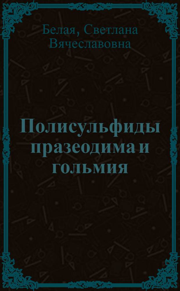 Полисульфиды празеодима и гольмия: рост кристаллов, фазовое равновесие, структура, свойства : автореферат диссертации на соискание ученой степени кандидата химических наук : специальность 02.00.01 <Неорганическая химия>