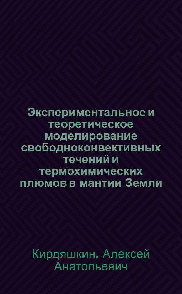 Экспериментальное и теоретическое моделирование свободноконвективных течений и термохимических плюмов в мантии Земли : автореферат диссертации на соискание ученой степени доктора геолого-минералогических наук : специальность 25.00.03 <Геотектоника и геодинамика>