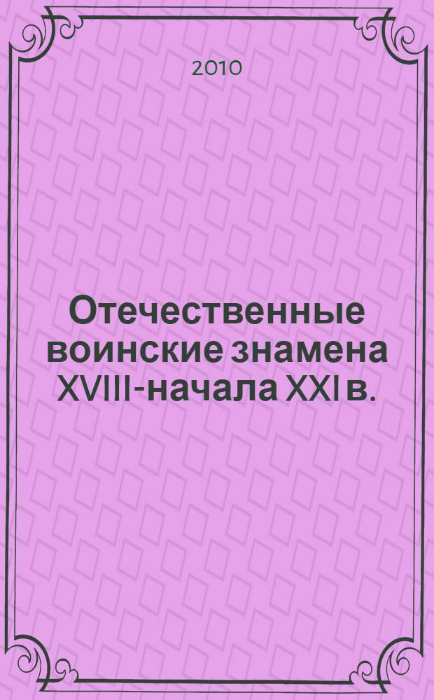 Отечественные воинские знамена XVIII-начала XXI в.: историографическое исследование : автореферат диссертации на соискание ученой степени кандидата исторических наук : специальность 07.00.09 <Историография, источниковедение и методы исторического исследования>