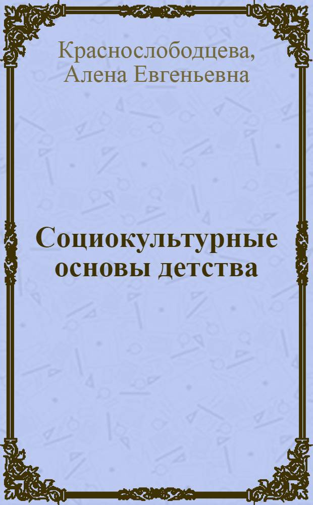 Социокультурные основы детства: традиции и инновации : автореферат диссертации на соискание ученой степени кандидата социологических наук : специальность 22.00.06 <Социология культуры>