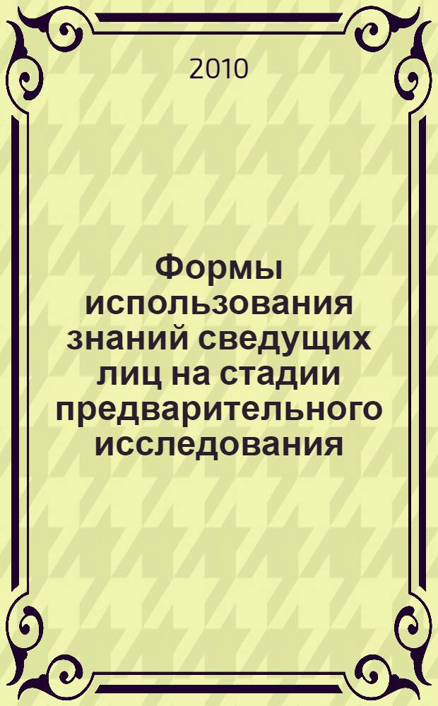 Формы использования знаний сведущих лиц на стадии предварительного исследования : автореферат диссертации на соискание ученой степени кандидата юридических наук : специальность 12.00.09 <Уголовный процесс; криминалистика; оперативно-розыскная деятельность>