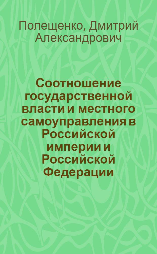 Соотношение государственной власти и местного самоуправления в Российской империи и Российской Федерации: сравнительно-правовое исследование : автореферат диссертации на соискание ученой степени кандидата юридических наук : специальность 12.00.01 <Теория и история права и государства; история учений о праве и государстве> : специальность 12.00.02 <Конституционное право; муниципальное право>