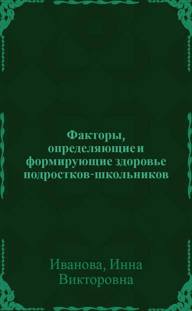 Факторы, определяющие и формирующие здоровье подростков-школьников: пути оценки и механизмы управления ими в современных социально-экономических условиях : автореферат диссертации на соискание ученой степени доктора медицинских наук : специальность 14.01.08 <Педиатрия>