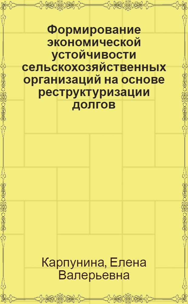 Формирование экономической устойчивости сельскохозяйственных организаций на основе реструктуризации долгов : (на материалах Рязанской области) : автореферат диссертации на соискание ученой степени кандидата экономических наук : специальность 08.00.05 <Экономика и управление народным хозяйством по отраслям и сферам деятельности>