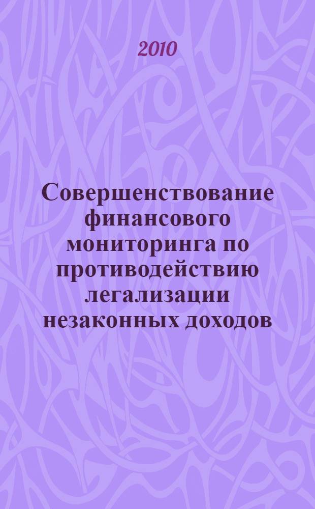 Совершенствование финансового мониторинга по противодействию легализации незаконных доходов : автореферат диссертации на соискание ученой степени кандидата экономических наук : специальность 08.00.10 <Финансы, денежное обращение и кредит>
