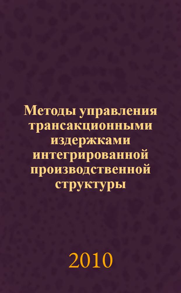 Методы управления трансакционными издержками интегрированной производственной структуры : автореферат диссертации на соискание ученой степени кандидата экономических наук : специальность 08.00.13 <Математические и инструментальные методы экономики>