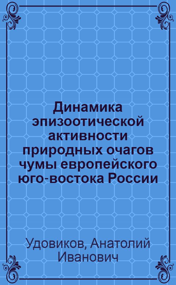 Динамика эпизоотической активности природных очагов чумы европейского юго-востока России: прогноз на начало XXI столетия : автореферат диссертации на соискание ученой степени доктора биологических наук : специальность 14.02.02 <Эпидемиология>
