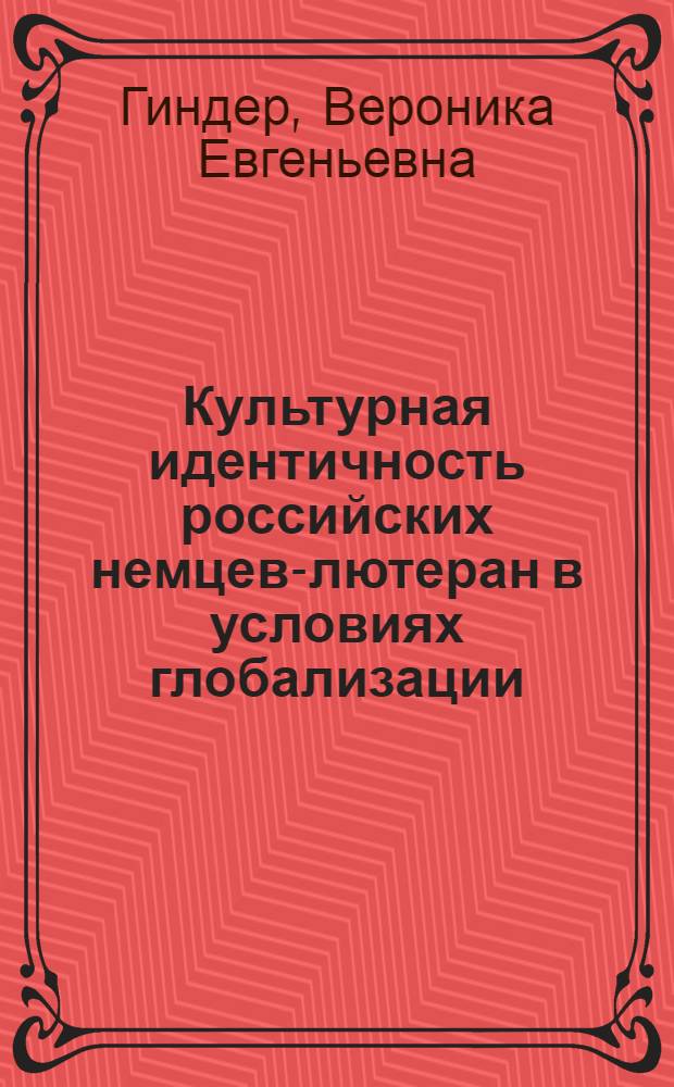 Культурная идентичность российских немцев-лютеран в условиях глобализации : (на материалах Красноярского края) : автореферат диссертации на соискание ученой степени кандидата культурологии : специальность 24.00.01 <Теория и история культуры>