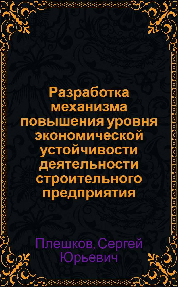 Разработка механизма повышения уровня экономической устойчивости деятельности строительного предприятия : автореферат диссертации на соискание ученой степени кандидата экономических наук : специальность 08.00.05 <Экономика и управление народным хозяйством по отраслям и сферам деятельности>