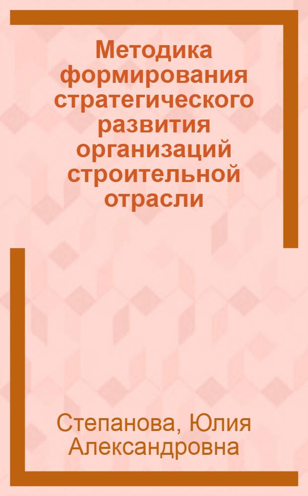 Методика формирования стратегического развития организаций строительной отрасли : автореферат диссертации на соискание ученой степени кандидата экономических наук : специальность 08.00.05 <Экономика и управление народным хозяйством по отраслям и сферам деятельности>