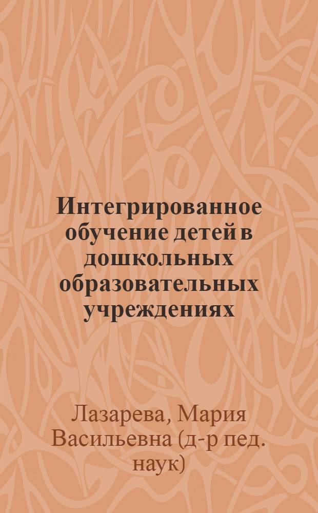 Интегрированное обучение детей в дошкольных образовательных учреждениях : автореферат диссертации на соискание ученой степени доктора педагогических наук : специальность 13.00.01 <Общая педагогика, история педагогики и образования>