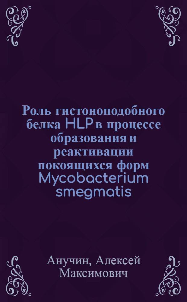 Роль гистоноподобного белка HLP в процессе образования и реактивации покоящихся форм Mycobacterium smegmatis : автореферат диссертации на соискание ученой степени кандидата биологических наук : специальность 03.01.04 <Биохимия>