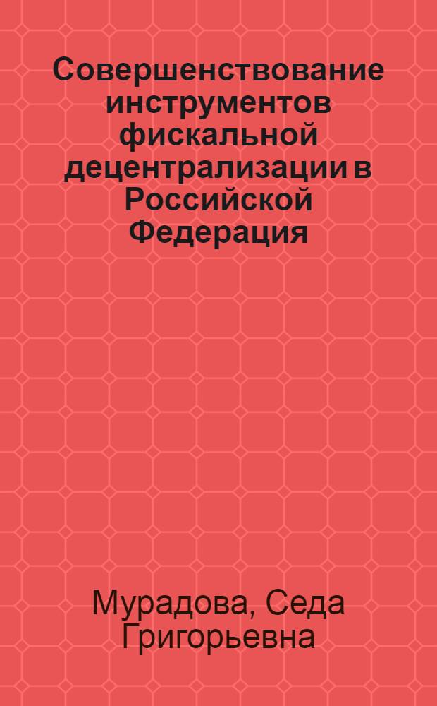 Совершенствование инструментов фискальной децентрализации в Российской Федерация : автореферат диссертации на соискание ученой степени кандидата экономических наук : специальность 08.00.10 <Финансы, денежное обращение и кредит>