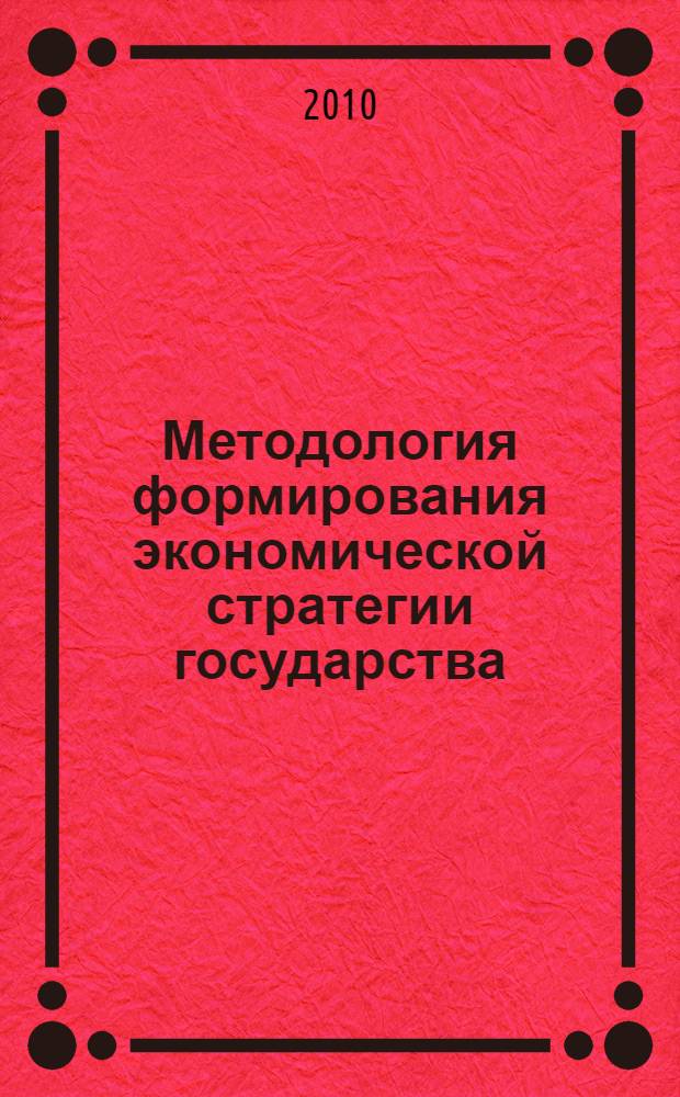 Методология формирования экономической стратегии государства: экономическая безопасность и конкурентоспособность : автореферат диссертации на соискание ученой степени доктора экономических наук : специальность 08.00.05 <Экономика и управление народным хозяйством по отраслям и сферам деятельности>