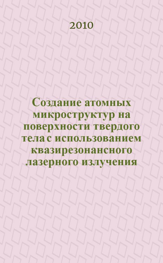 Создание атомных микроструктур на поверхности твердого тела с использованием квазирезонансного лазерного излучения : автореферат диссертации на соискание ученой степени кандидата физико-математических наук : специальность 01.04.05 <Оптика>