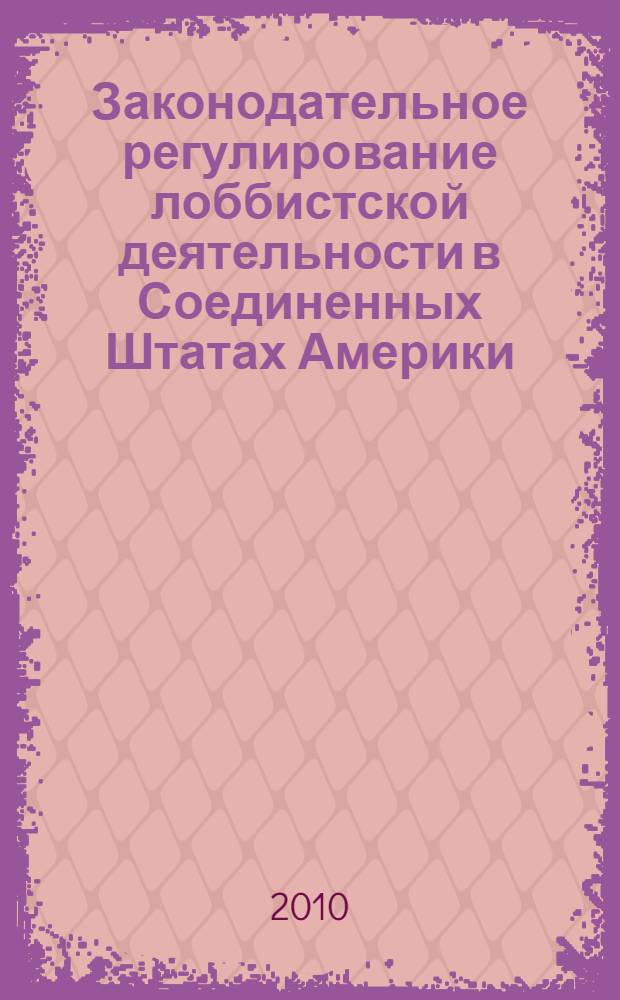 Законодательное регулирование лоббистской деятельности в Соединенных Штатах Америки : автореферат диссертации на соискание ученой степени кандидата юридических наук : специальность 12.00.02 <Конституционное право; муниципальное право>