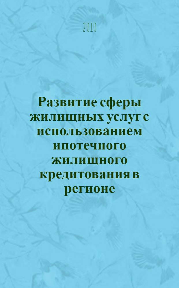 Развитие сферы жилищных услуг с использованием ипотечного жилищного кредитования в регионе : специальность 08.00.05 <Экономика и управление народным хозяйством (по отраслям и сферам деятельности> : автореферат диссертации на соискание ученой степени кандидата экономических наук