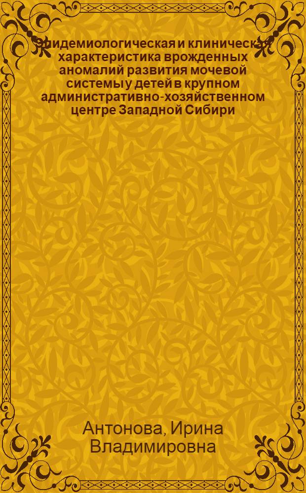 Эпидемиологическая и клиническая характеристика врожденных аномалий развития мочевой системы у детей в крупном административно-хозяйственном центре Западной Сибири : автореферат диссертации на соискание ученой степени кандидата медицинских наук : специальность 14.02.02 <Эпидемиология> : специальность 14.01.08 <Педиатрия>